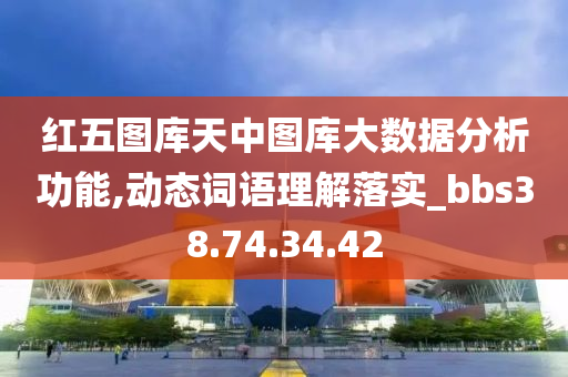 红五图库天中图库大数据分析功能,动态词语理解落实_bbs38.74.34.42