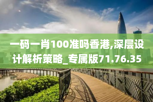 一码一肖100准吗香港,深层设计解析策略_专属版71.76.35