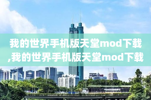 我的世界手机版天堂mod下载,我的世界手机版天堂mod下载