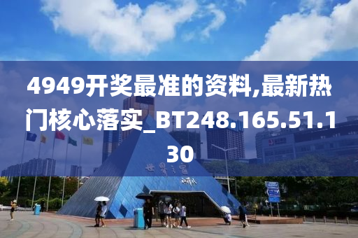 4949开奖最准的资料,最新热门核心落实_BT248.165.51.130