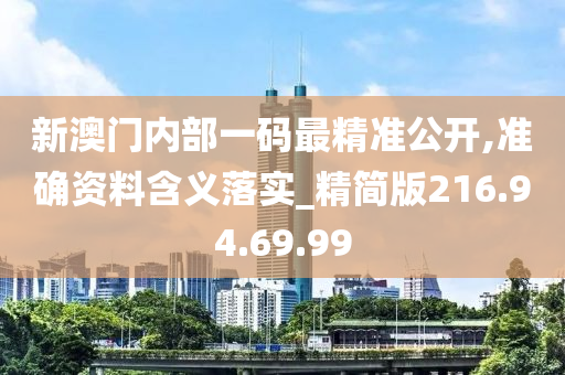 新澳门内部一码最精准公开,准确资料含义落实_精简版216.94.69.99