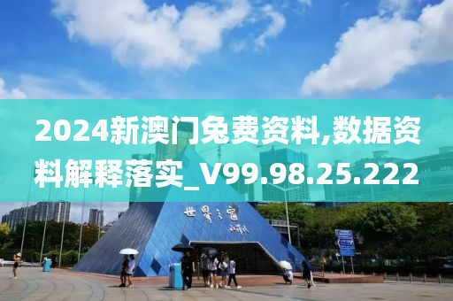 2024新澳门兔费资料,数据资料解释落实_V99.98.25.222