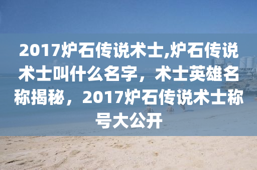 2017炉石传说术士,炉石传说术士叫什么名字，术士英雄名称揭秘，2017炉石传说术士称号大公开