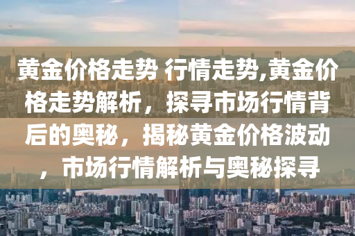 黄金价格走势 行情走势,黄金价格走势解析，探寻市场行情背后的奥秘，揭秘黄金价格波动，市场行情解析与奥秘探寻