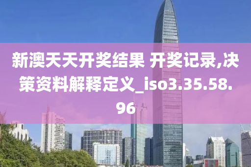 新澳天天开奖结果 开奖记录,决策资料解释定义_iso3.35.58.96