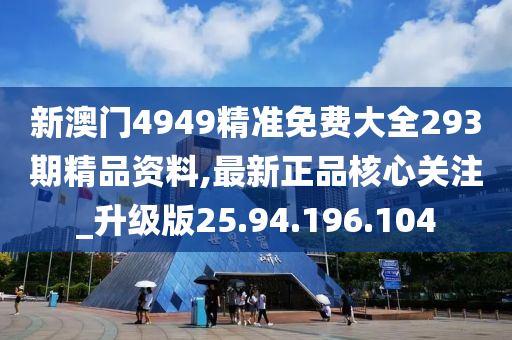 新澳门4949精准免费大全293期精品资料,最新正品核心关注_升级版25.94.196.104