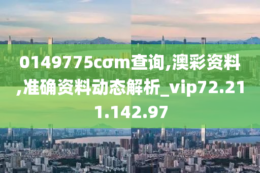 0149775cσm查询,澳彩资料,准确资料动态解析_vip72.211.142.97