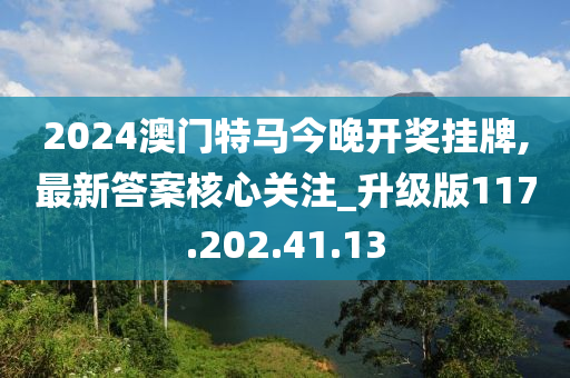 2024澳门特马今晚开奖挂牌,最新答案核心关注_升级版117.202.41.13