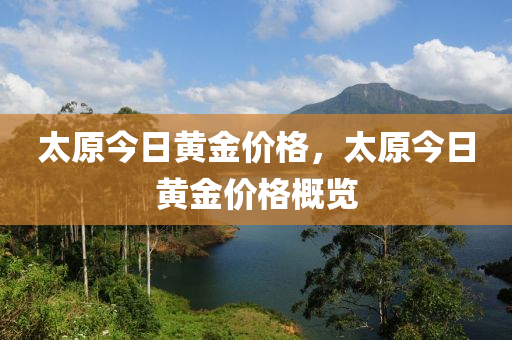 太原今日黄金价格，太原今日黄金价格概览