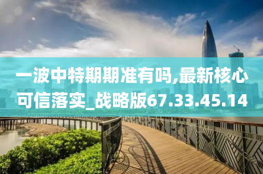 一波中特期期准有吗,最新核心可信落实_战略版67.33.45.14