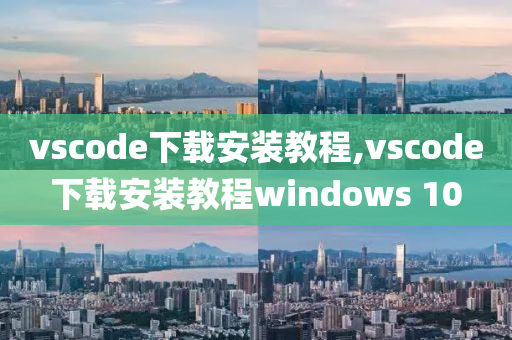 vscode下载安装教程,vscode下载安装教程windows 10