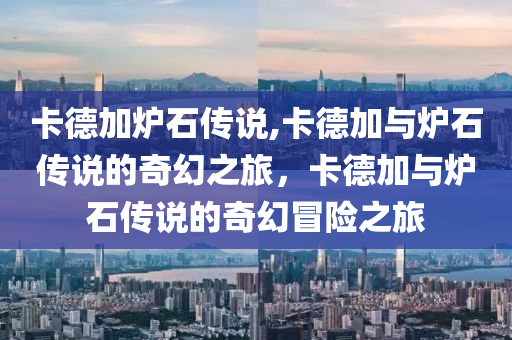 卡德加炉石传说,卡德加与炉石传说的奇幻之旅，卡德加与炉石传说的奇幻冒险之旅