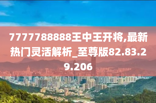 7777788888王中王开将,最新热门灵活解析_至尊版82.83.29.206