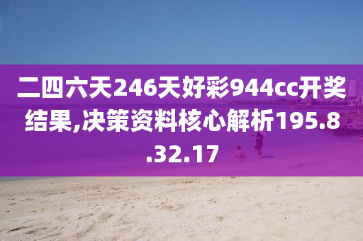 二四六天246天好彩944cc开奖结果,决策资料核心解析195.8.32.17