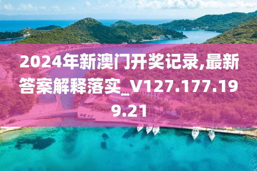 2024年新澳门开奖记录,最新答案解释落实_V127.177.199.21