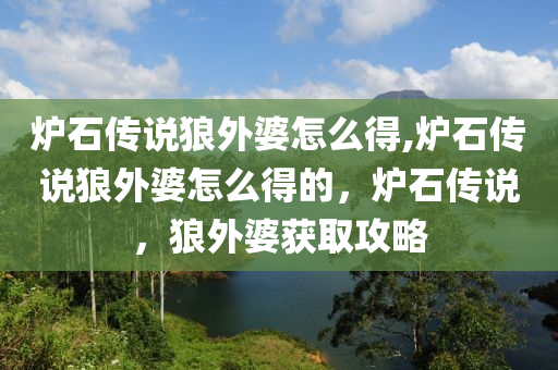 炉石传说狼外婆怎么得,炉石传说狼外婆怎么得的，炉石传说，狼外婆获取攻略