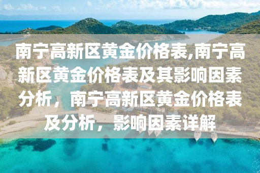 南宁高新区黄金价格表,南宁高新区黄金价格表及其影响因素分析，南宁高新区黄金价格表及分析，影响因素详解