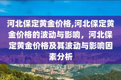 河北保定黄金价格,河北保定黄金价格的波动与影响，河北保定黄金价格及其波动与影响因素分析