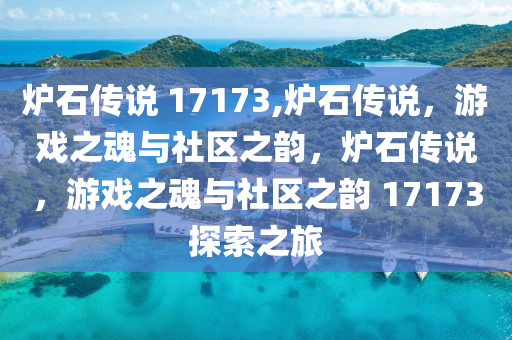 炉石传说 17173,炉石传说，游戏之魂与社区之韵，炉石传说，游戏之魂与社区之韵 17173探索之旅