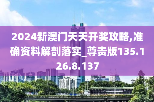 2024新澳门天天开奖攻略,准确资料解剖落实_尊贵版135.126.8.137