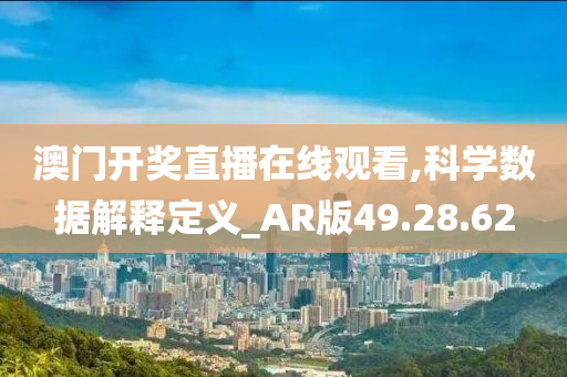 澳门开奖直播在线观看,科学数据解释定义_AR版49.28.62