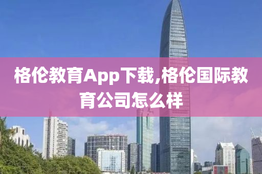 格伦教育App下载,格伦国际教育公司怎么样