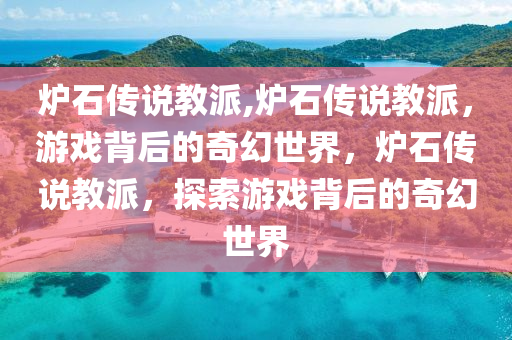 炉石传说教派,炉石传说教派，游戏背后的奇幻世界，炉石传说教派，探索游戏背后的奇幻世界