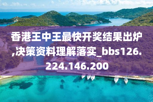 香港王中王最快开奖结果出炉,决策资料理解落实_bbs126.224.146.200