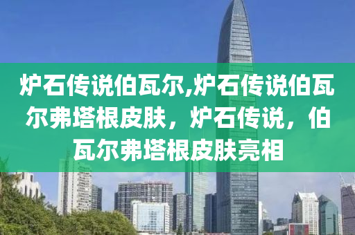 炉石传说伯瓦尔,炉石传说伯瓦尔弗塔根皮肤，炉石传说，伯瓦尔弗塔根皮肤亮相