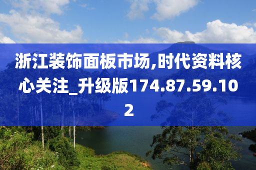 浙江装饰面板市场,时代资料核心关注_升级版174.87.59.102