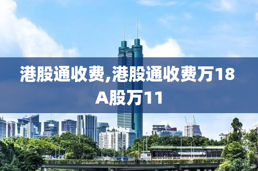 港股通收费,港股通收费万18 A股万11