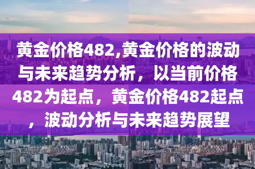 黄金价格482,黄金价格的波动与未来趋势分析，以当前价格482为起点，黄金价格482起点，波动分析与未来趋势展望