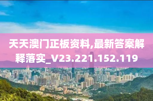 天天澳门正板资料,最新答案解释落实_V23.221.152.119