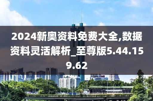 2024新奥资料免费大全,数据资料灵活解析_至尊版5.44.159.62