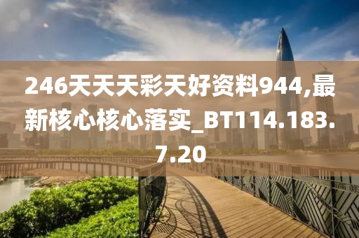 246天天天彩天好资料944,最新核心核心落实_BT114.183.7.20