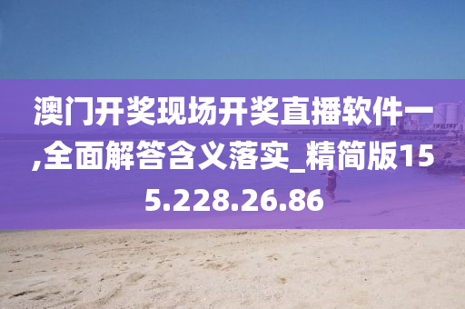 澳门开奖现场开奖直播软件一,全面解答含义落实_精简版155.228.26.86