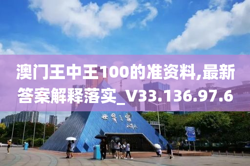 澳门王中王100的准资料,最新答案解释落实_V33.136.97.6