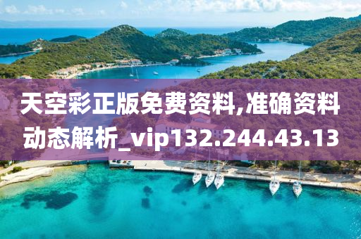 天空彩正版免费资料,准确资料动态解析_vip132.244.43.13