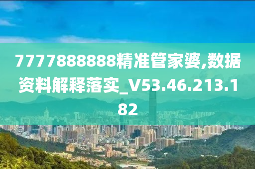 7777888888精准管家婆,数据资料解释落实_V53.46.213.182