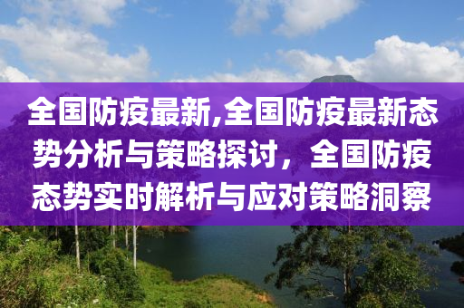 全国防疫最新,全国防疫最新态势分析与策略探讨，全国防疫态势实时解析与应对策略洞察