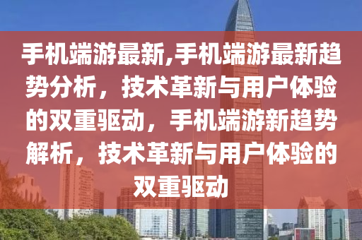 手机端游最新,手机端游最新趋势分析，技术革新与用户体验的双重驱动，手机端游新趋势解析，技术革新与用户体验的双重驱动