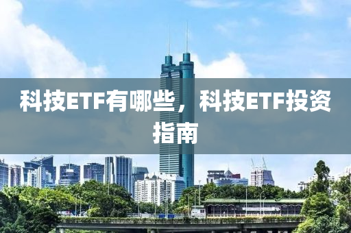 科技ETF有哪些，科技ETF投资指南