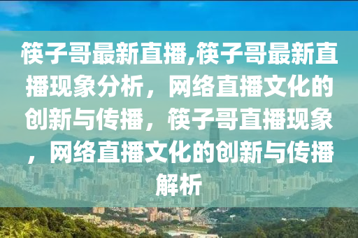 筷子哥最新直播,筷子哥最新直播现象分析，网络直播文化的创新与传播，筷子哥直播现象，网络直播文化的创新与传播解析