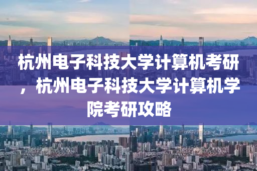 杭州电子科技大学计算机考研，杭州电子科技大学计算机学院考研攻略