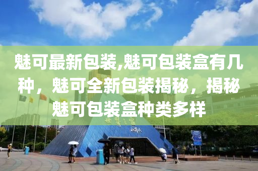 魅可最新包装,魅可包装盒有几种，魅可全新包装揭秘，揭秘魅可包装盒种类多样