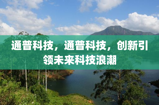 通普科技，通普科技，创新引领未来科技浪潮